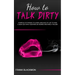 How to Talk Dirty: Examples of Phrases to Learn Language of Lust to Have a Great Sex with your Man or Woman and Make it Wilder