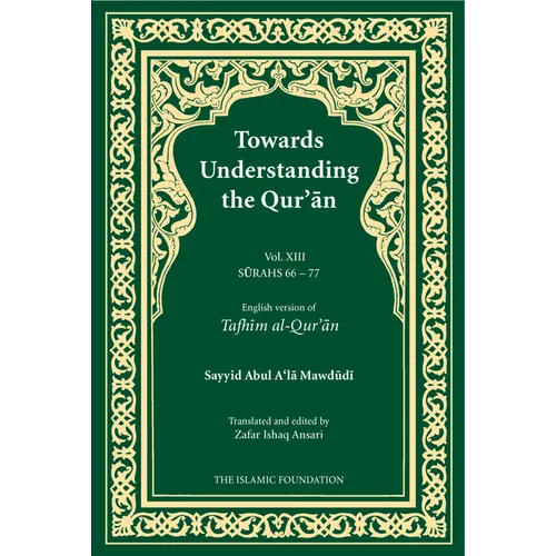 Towards Understanding the Qur'an (Tafhim Al-Qur'an) Volume 13: Surah 13 (Al-Tahrim) to Surah 77 (Al-Mursalat)