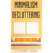 Minimalism and Decluttering Discover the secrets on How to live a meaningful life and Declutter your Home, Budget, Mind and Life with the Minimalist w