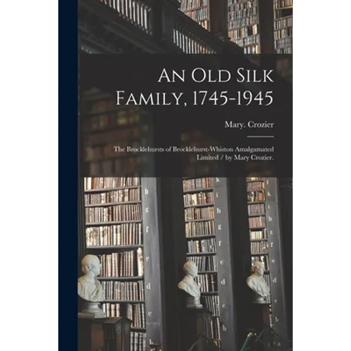 An Old Silk Family, 1745-1945: the Brocklehursts of Brocklehurst-Whiston Amalgamated Limited / by Mary Crozier.
