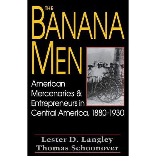 The Banana Men: American Mercenaries and Entrepreneurs in Central America, 1880-1930