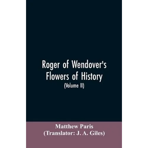 Roger of Wendover's Flowers of history, Comprising the history of England from the descent of the Saxons to A.D. 1235; formerly ascribed to Matthew Pa