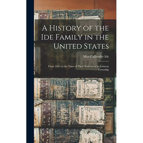 A History of the Ide Family in the United States: From 1635 to the Time of Their Settlement in Lehman Township - Hardcover