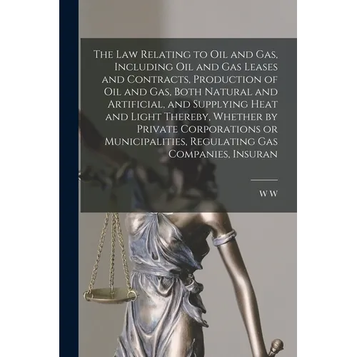 The law Relating to oil and gas, Including oil and gas Leases and Contracts, Production of oil and gas, Both Natural and Artificial, and Supplying Hea