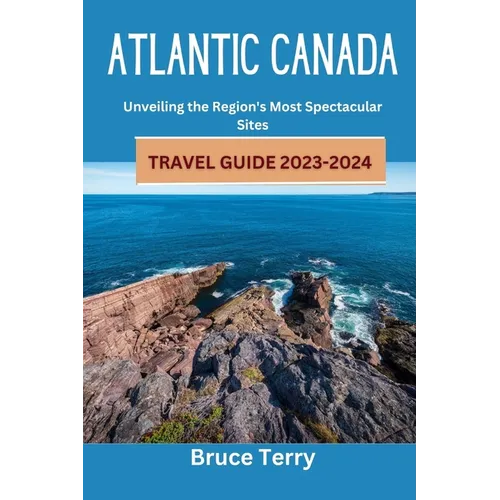 Atlantic Canada Travel Guide 2023-2024: Unveiling the Region's Most Spectacular Sites