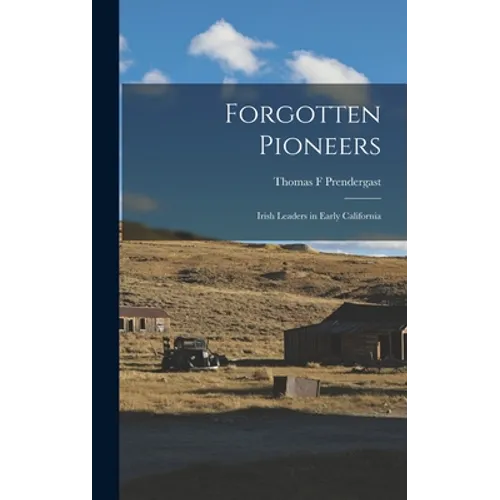 Forgotten Pioneers; Irish Leaders in Early California