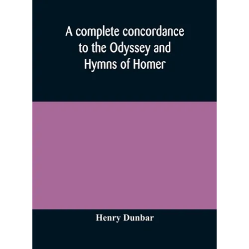A Complete Concordance To The Odyssey And Hymns Of Homer, To Which Is Added A Concordance To The Parallel Passages In The Iliad, Odyssey, And Hymns