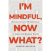 I'm Mindful, Now What?: Moving Beyond Mindfulness to Meet the Modern World