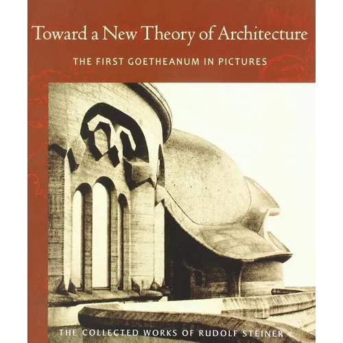 Toward a New Theory of Architecture: The First Goetheanum in Pictures (Cw 290) Volume 290