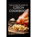 The Ultimate Guide to Czech Cookbook: Authentic Czech Food All In a Comprehensive Czech Cookbook