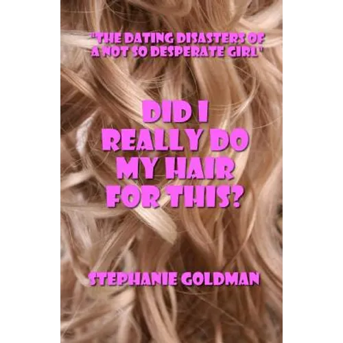 Did I Really Do My Hair For This?: "The Dating Disasters of a Not So Desperate Girl"