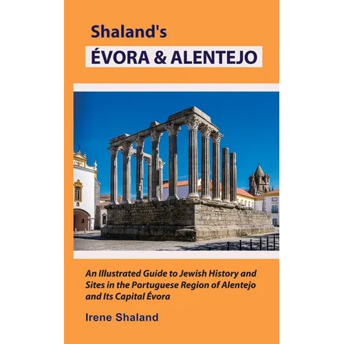 Shaland's Évora & Alentejo: An Illustrated Guide to Jewish History and Sites in the Portuguese Region of Alentejo and Its Capital Évora