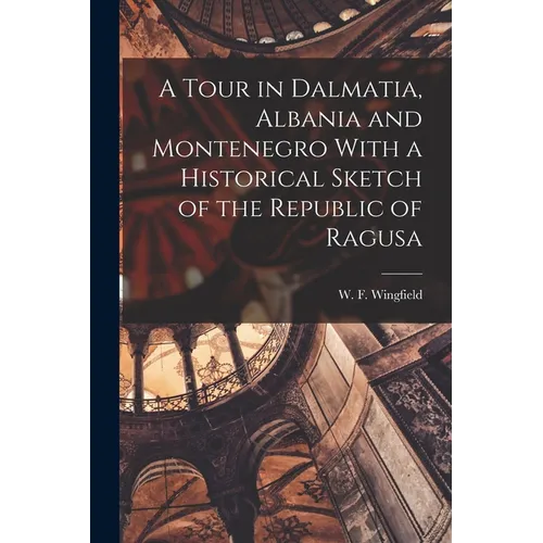 A Tour in Dalmatia, Albania and Montenegro With a Historical Sketch of the Republic of Ragusa