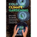 Cold-Climate Gardening: How to Extend Your Growing Season by at Least 30 Days