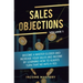Sales Objections: Become a Master Closer and Increase Your Sales and Income by Learning How to Always Turn That No into a Yes Volume 1