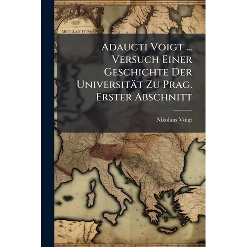 Adaucti Voigt ... Versuch Einer Geschichte Der Universität Zu Prag. Erster Abschnitt