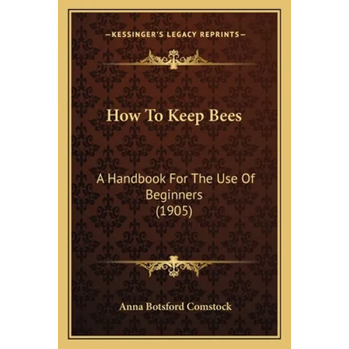 How To Keep Bees: A Handbook For The Use Of Beginners (1905)