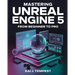 Mastering Unreal Engine 5 From Beginner To Pro: The Definitive Guide to Building High-Quality Games, Immersive Virtual Worlds, and Advanced Interactiv