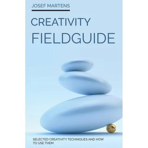 Creativity Fieldguide: Powerful Creativity Techniques And How to Use Them