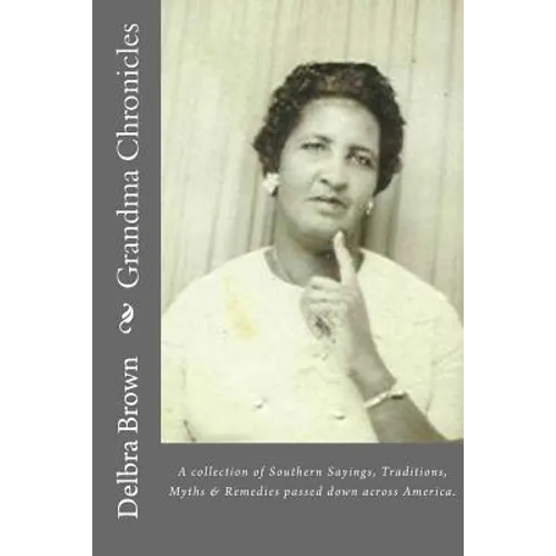 Grandma Chronicles: A collection of Southern Sayings, Traditions, Myths and Remedies passed down to us by families all across America