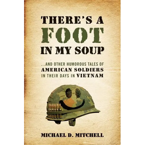 There's a Foot in My Soup: ...and Other Humorous Tales of American Soldiers in Their Days in Vietnam