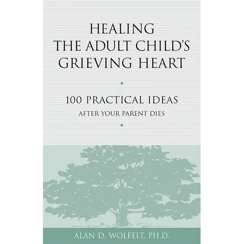 Healing the Adult Child's Grieving Heart: 100 Practical Ideas After Your Parent Dies