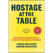 Hostage at the Table: How Leaders Can Overcome Conflict, Influence Others and Raise Performance
