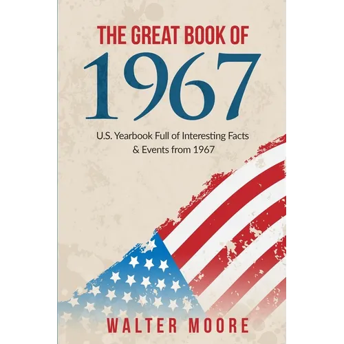 The Great Book of 1967: U.S. Yearbook Full of Interesting Facts & Events from 1967 - Unique Birthday Gift or 1967 Anniversary Gift!