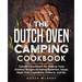 The Dutch Oven Camping Cookbook: Campfire Cookbook for Making Tasty Outdoor Recipes Including Breakfast, Soups, Meat, Fish, Vegetables, Desserts, and
