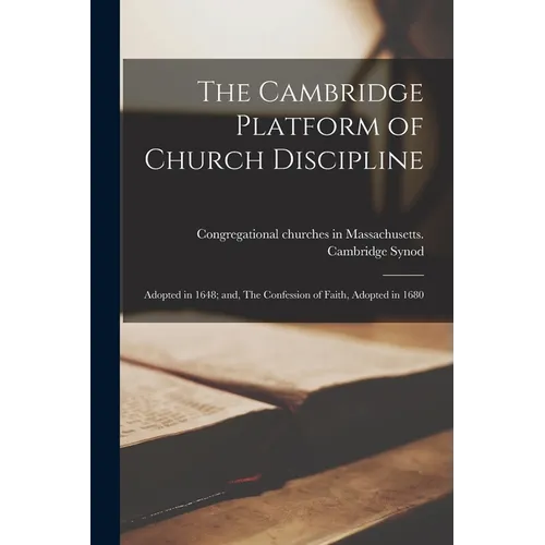 The Cambridge Platform of Church Discipline: Adopted in 1648; and, The Confession of Faith, Adopted in 1680