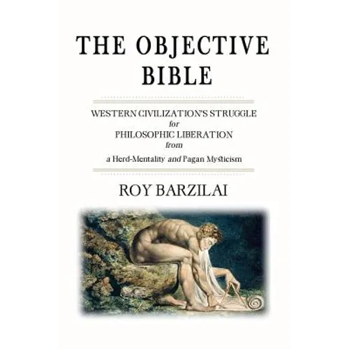 The Objective Bible: WESTERN CIVILIZATION'S STRUGGLE for PHILOSOPHIC LIBERATION from a Herd-Mentality and Pagan Mysticism