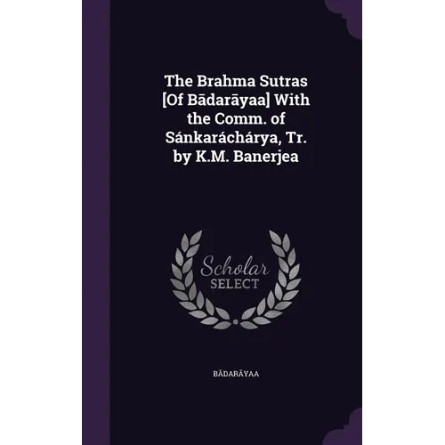 The Brahma Sutras [Of Bādarāyaṇa] With the Comm. of Sánkaráchárya, Tr. by K.M. Banerjea