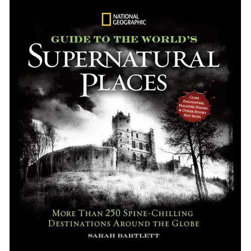 National Geographic Guide to the World's Supernatural Places: More Than 250 Spine-Chilling Destinations Around the Globe