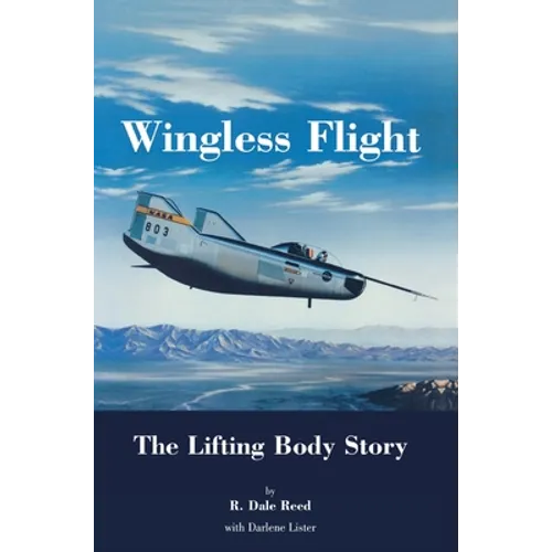 Wingless Flight: The Lifting Body Story (NASA History Series SP-4220)