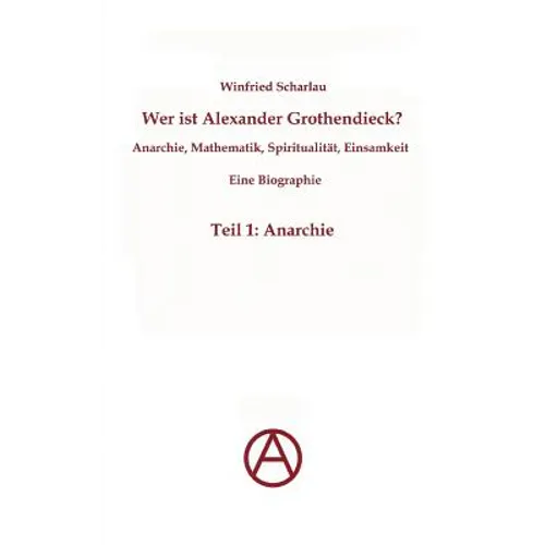 Wer ist Alexander Grothendieck? Anarchie, Mathematik, Spiritualität - Eine Biographie: Teil 1: Anarchie