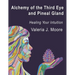 Alchemy of the Third Eye and Pineal Gland: Healing Your Intuition