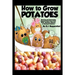How to Grow Potatoes: Planting and Harvesting Organic Food From Your Patio, Rooftop, Balcony, or Backyard Garden