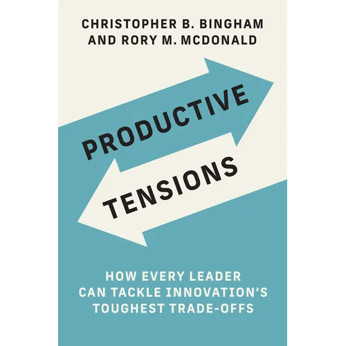 Productive Tensions: How Every Leader Can Tackle Innovation's Toughest Trade-Offs