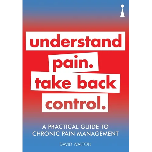 A Practical Guide to Chronic Pain Management: Understand Pain. Take Back Control