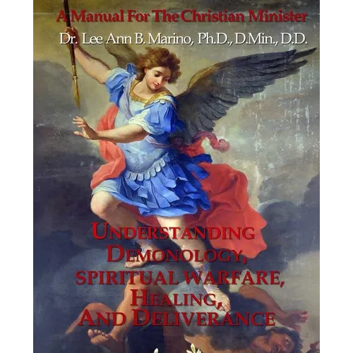 Understanding Demonology, Spiritual Warfare, Healing, And Deliverance: A Manual For The Christian Minister