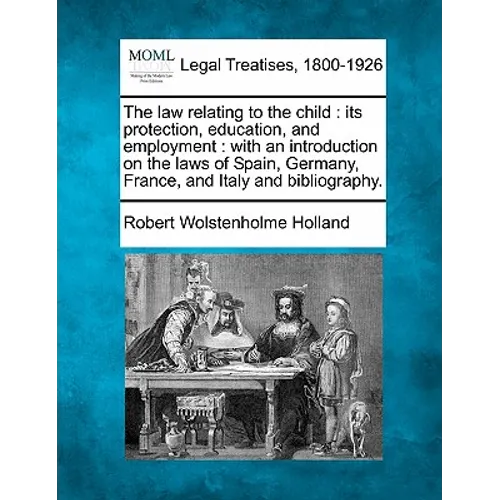 The Law Relating to the Child: Its Protection, Education, and Employment: With an Introduction on the Laws of Spain, Germany, France, and Italy and B