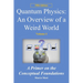 Quantum Physics: an overview of a weird world: A primer on the conceptual foundations of quantum physics