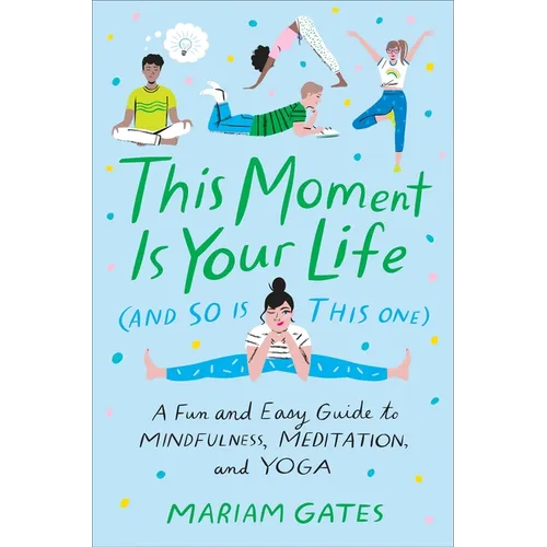 This Moment Is Your Life (and So Is This One): A Fun and Easy Guide to Mindfulness, Meditation, and Yoga