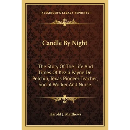 Candle By Night: The Story Of The Life And Times Of Kezia Payne De Pelchin, Texas Pioneer Teacher, Social Worker And Nurse