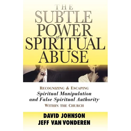 The Subtle Power of Spiritual Abuse: Recognizing and Escaping Spiritual Manipulation and False Spiritual Authority Within the Church