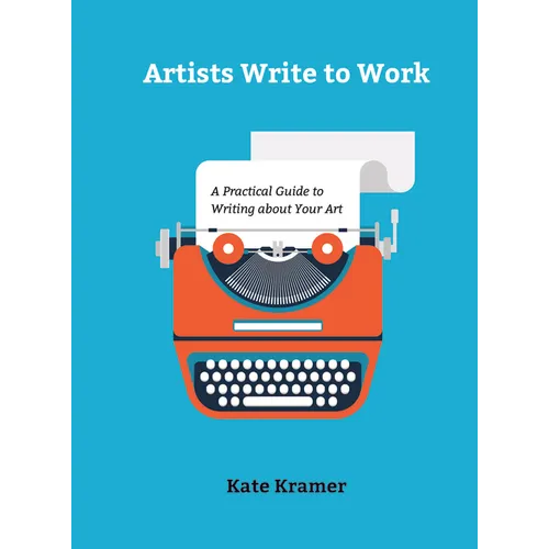 Artists Write to Work: A Practical Guide to Writing about Your Art