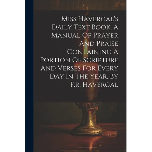 Miss Havergal's Daily Text Book, A Manual Of Prayer And Praise Containing A Portion Of Scripture And Verses For Every Day In The Year, By F.r. Haverga - Paperback