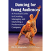 Dancing for Young Audiences: A Practical Guide to Creating, Managing and Marketing a Performance Company
