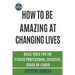 How to be amazing at changing lives: Basic tools for the fitness professional, executive, coach or leader