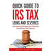 Quick Guide To IRS Tax Liens And Seizures: No-Nonsense Strategies For Protecting Yourself And Your Property